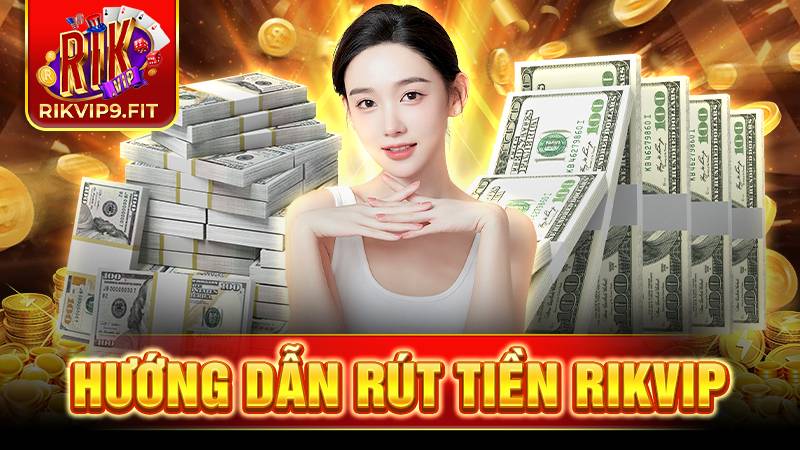 Rút tiền Rikvip: Hướng dẫn rút tiền tại Rik Vip an toàn 1 Rikvip hướng dẫn rút tiền